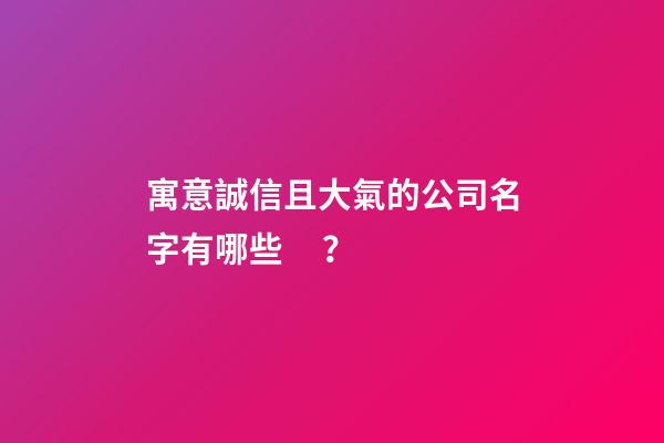 寓意誠信且大氣的公司名字有哪些？-第1張-公司起名-玄機派